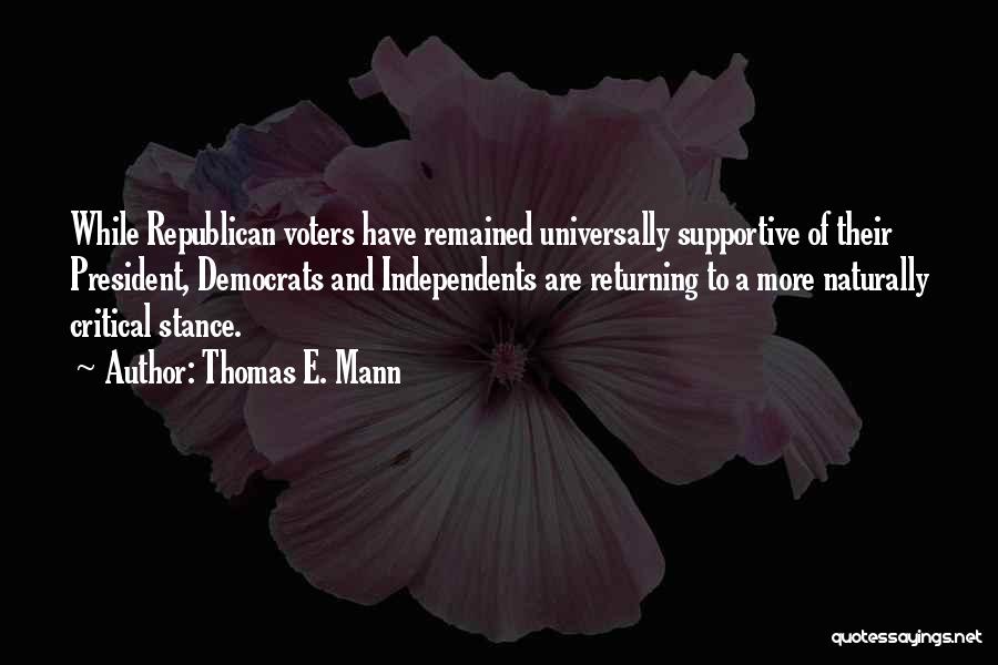 Thomas E. Mann Quotes: While Republican Voters Have Remained Universally Supportive Of Their President, Democrats And Independents Are Returning To A More Naturally Critical