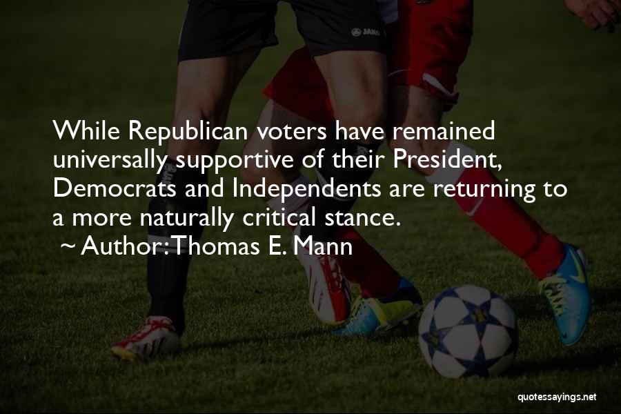 Thomas E. Mann Quotes: While Republican Voters Have Remained Universally Supportive Of Their President, Democrats And Independents Are Returning To A More Naturally Critical