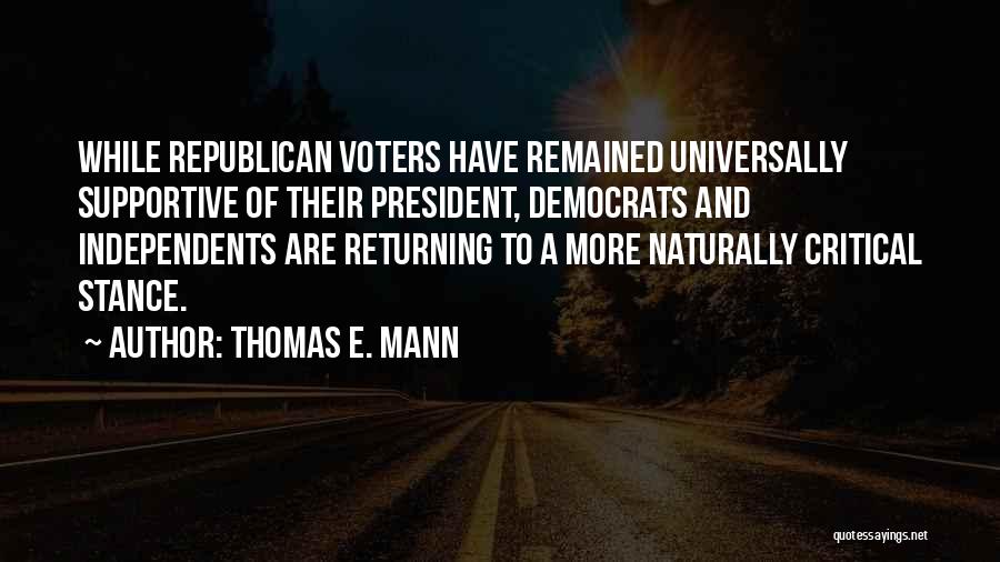 Thomas E. Mann Quotes: While Republican Voters Have Remained Universally Supportive Of Their President, Democrats And Independents Are Returning To A More Naturally Critical