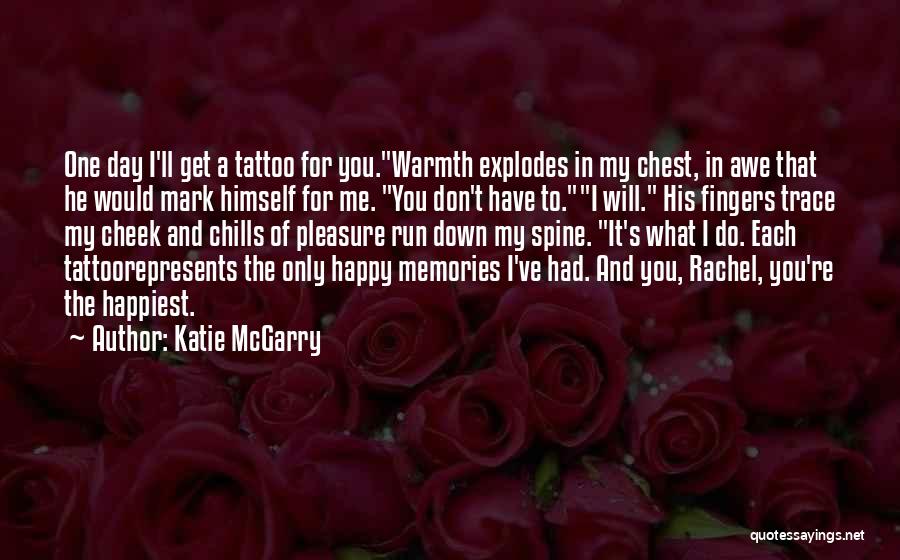 Katie McGarry Quotes: One Day I'll Get A Tattoo For You.warmth Explodes In My Chest, In Awe That He Would Mark Himself For