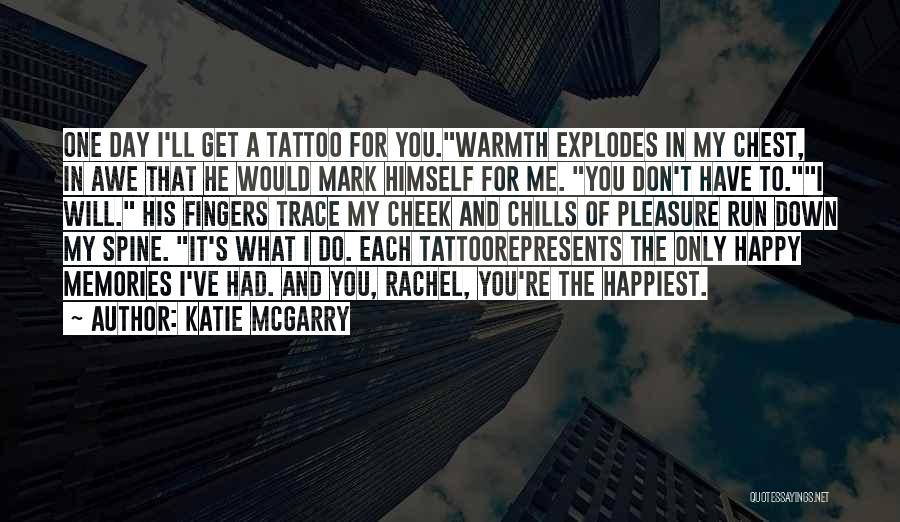 Katie McGarry Quotes: One Day I'll Get A Tattoo For You.warmth Explodes In My Chest, In Awe That He Would Mark Himself For