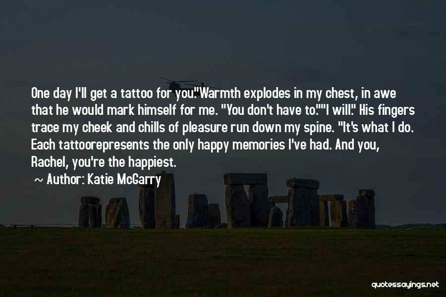 Katie McGarry Quotes: One Day I'll Get A Tattoo For You.warmth Explodes In My Chest, In Awe That He Would Mark Himself For