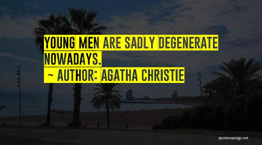 Agatha Christie Quotes: Young Men Are Sadly Degenerate Nowadays.