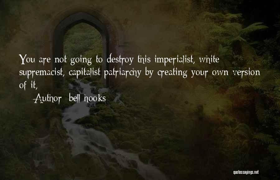 Bell Hooks Quotes: You Are Not Going To Destroy This Imperialist, White Supremacist, Capitalist Patriarchy By Creating Your Own Version Of It,