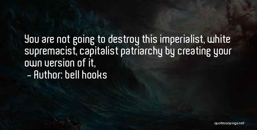 Bell Hooks Quotes: You Are Not Going To Destroy This Imperialist, White Supremacist, Capitalist Patriarchy By Creating Your Own Version Of It,