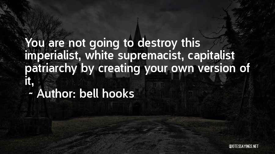Bell Hooks Quotes: You Are Not Going To Destroy This Imperialist, White Supremacist, Capitalist Patriarchy By Creating Your Own Version Of It,