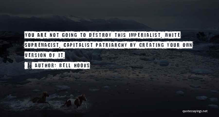 Bell Hooks Quotes: You Are Not Going To Destroy This Imperialist, White Supremacist, Capitalist Patriarchy By Creating Your Own Version Of It,