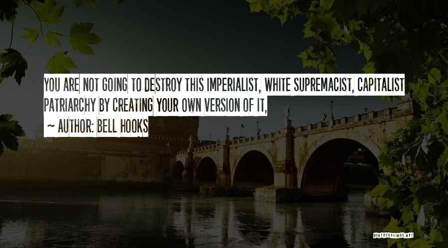 Bell Hooks Quotes: You Are Not Going To Destroy This Imperialist, White Supremacist, Capitalist Patriarchy By Creating Your Own Version Of It,