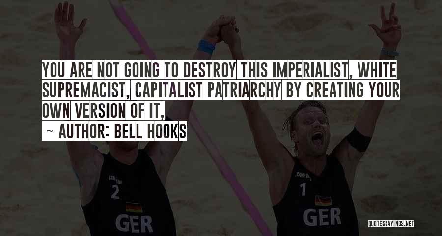 Bell Hooks Quotes: You Are Not Going To Destroy This Imperialist, White Supremacist, Capitalist Patriarchy By Creating Your Own Version Of It,