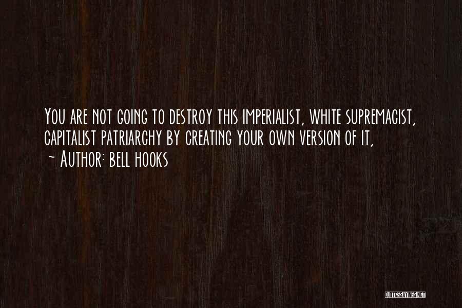 Bell Hooks Quotes: You Are Not Going To Destroy This Imperialist, White Supremacist, Capitalist Patriarchy By Creating Your Own Version Of It,