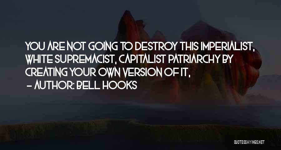 Bell Hooks Quotes: You Are Not Going To Destroy This Imperialist, White Supremacist, Capitalist Patriarchy By Creating Your Own Version Of It,