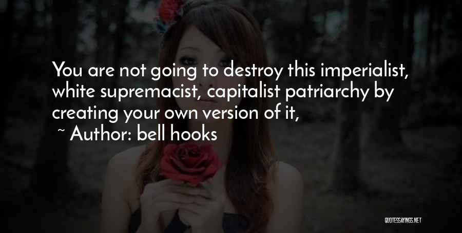 Bell Hooks Quotes: You Are Not Going To Destroy This Imperialist, White Supremacist, Capitalist Patriarchy By Creating Your Own Version Of It,