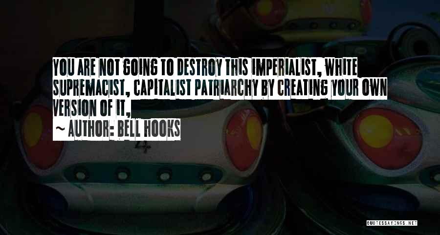 Bell Hooks Quotes: You Are Not Going To Destroy This Imperialist, White Supremacist, Capitalist Patriarchy By Creating Your Own Version Of It,