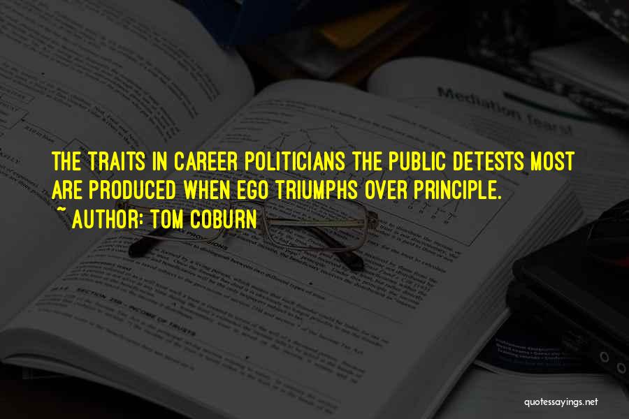 Tom Coburn Quotes: The Traits In Career Politicians The Public Detests Most Are Produced When Ego Triumphs Over Principle.