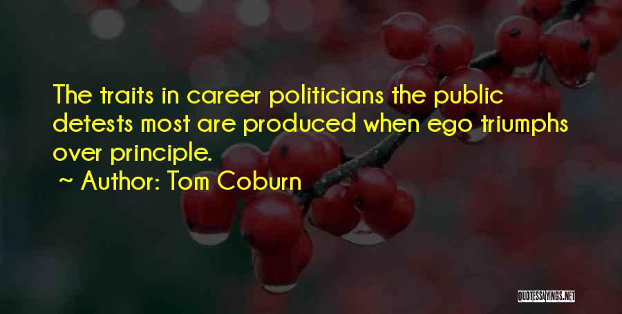 Tom Coburn Quotes: The Traits In Career Politicians The Public Detests Most Are Produced When Ego Triumphs Over Principle.