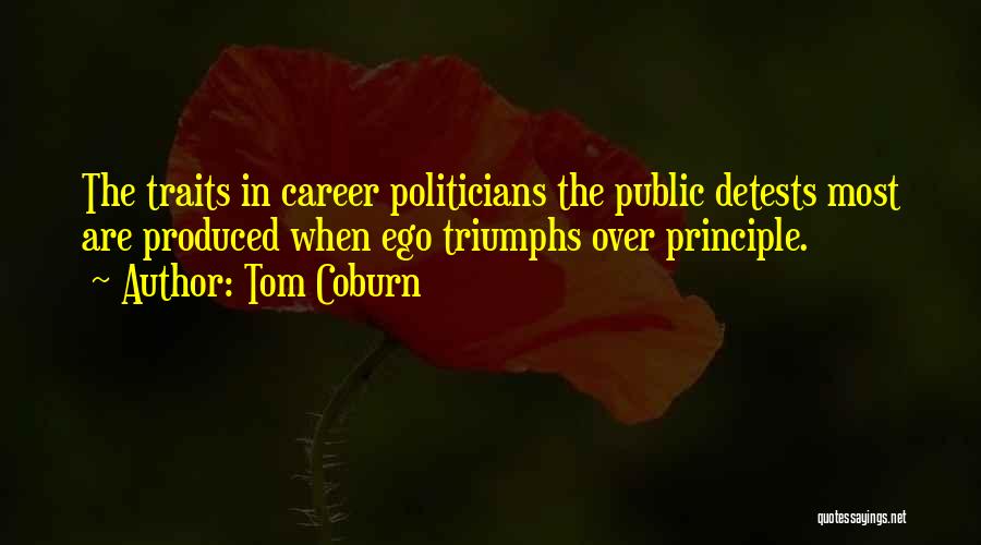 Tom Coburn Quotes: The Traits In Career Politicians The Public Detests Most Are Produced When Ego Triumphs Over Principle.
