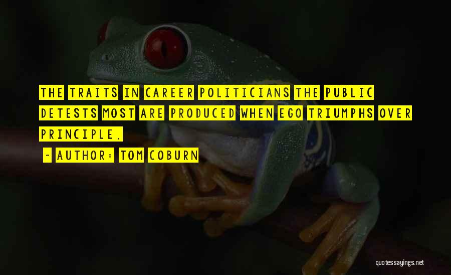 Tom Coburn Quotes: The Traits In Career Politicians The Public Detests Most Are Produced When Ego Triumphs Over Principle.