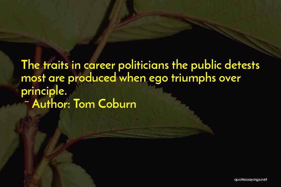 Tom Coburn Quotes: The Traits In Career Politicians The Public Detests Most Are Produced When Ego Triumphs Over Principle.
