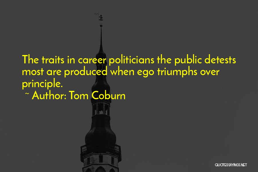 Tom Coburn Quotes: The Traits In Career Politicians The Public Detests Most Are Produced When Ego Triumphs Over Principle.