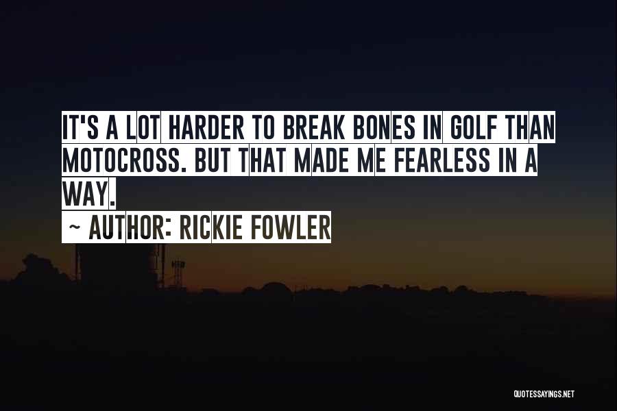 Rickie Fowler Quotes: It's A Lot Harder To Break Bones In Golf Than Motocross. But That Made Me Fearless In A Way.