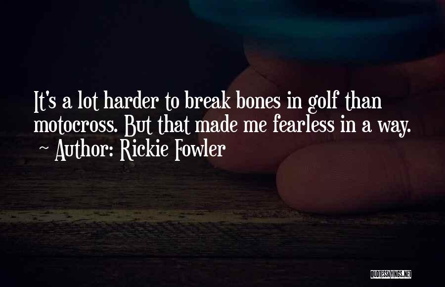 Rickie Fowler Quotes: It's A Lot Harder To Break Bones In Golf Than Motocross. But That Made Me Fearless In A Way.