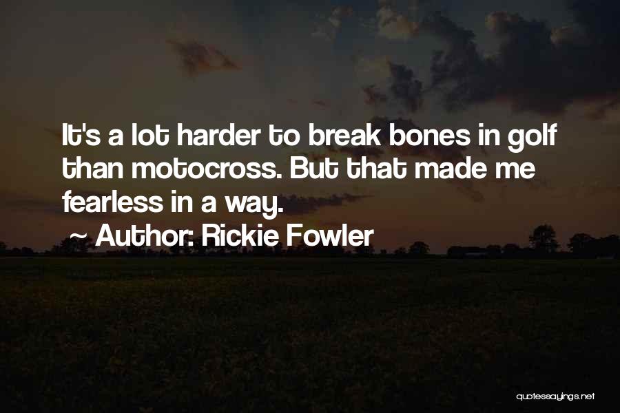 Rickie Fowler Quotes: It's A Lot Harder To Break Bones In Golf Than Motocross. But That Made Me Fearless In A Way.