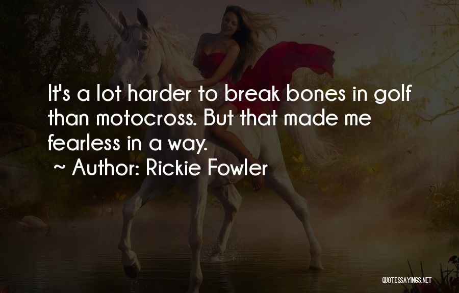 Rickie Fowler Quotes: It's A Lot Harder To Break Bones In Golf Than Motocross. But That Made Me Fearless In A Way.