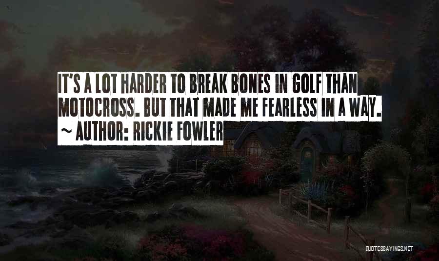 Rickie Fowler Quotes: It's A Lot Harder To Break Bones In Golf Than Motocross. But That Made Me Fearless In A Way.