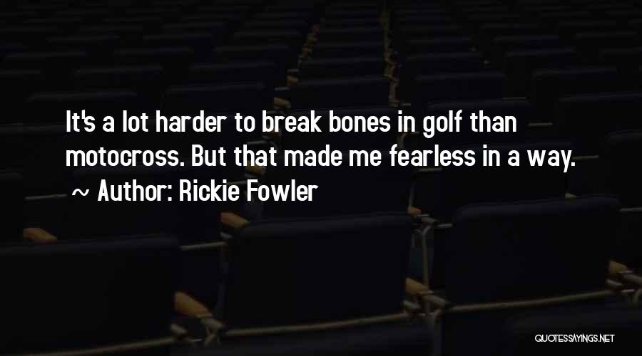 Rickie Fowler Quotes: It's A Lot Harder To Break Bones In Golf Than Motocross. But That Made Me Fearless In A Way.