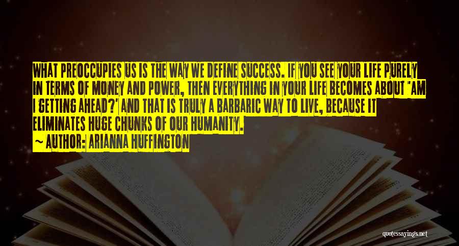 Arianna Huffington Quotes: What Preoccupies Us Is The Way We Define Success. If You See Your Life Purely In Terms Of Money And