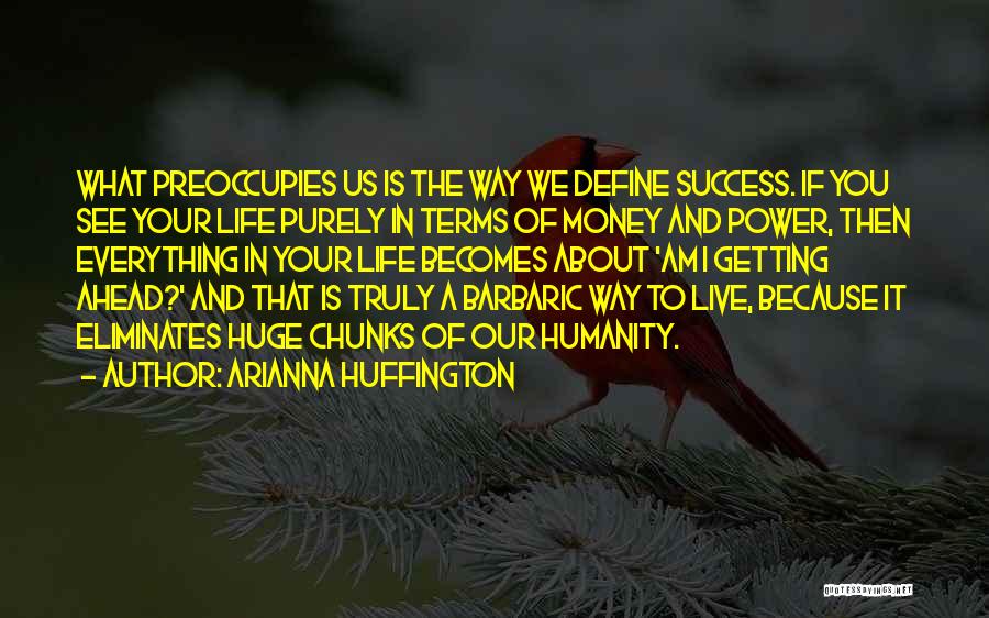 Arianna Huffington Quotes: What Preoccupies Us Is The Way We Define Success. If You See Your Life Purely In Terms Of Money And