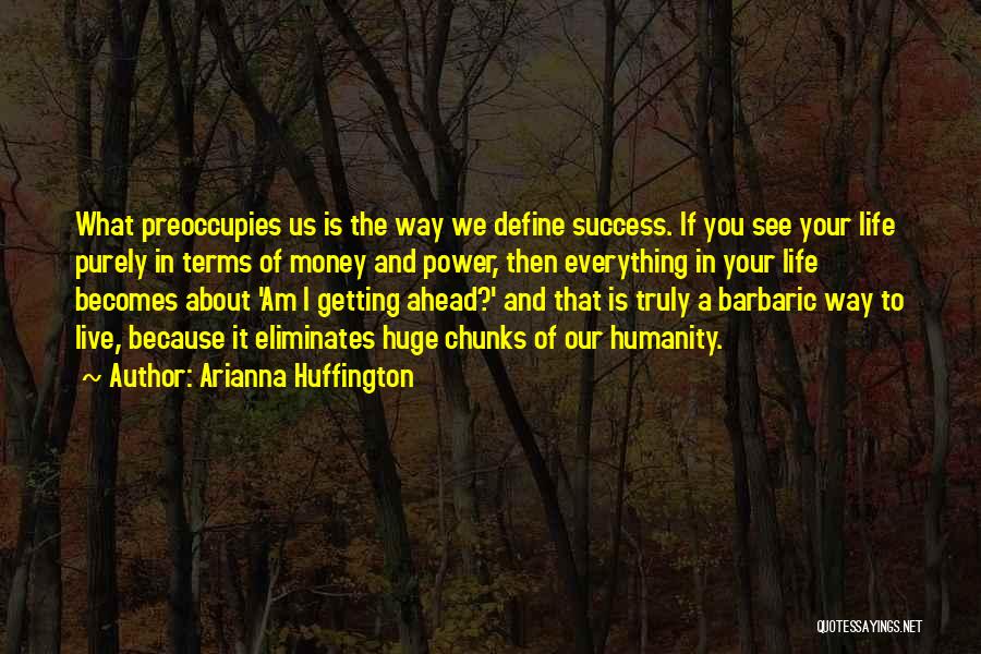 Arianna Huffington Quotes: What Preoccupies Us Is The Way We Define Success. If You See Your Life Purely In Terms Of Money And