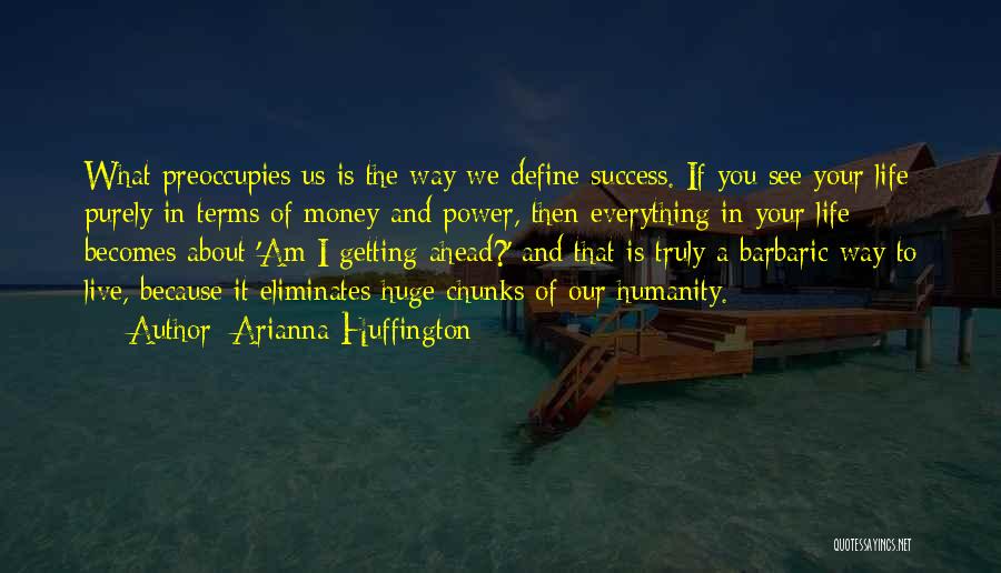 Arianna Huffington Quotes: What Preoccupies Us Is The Way We Define Success. If You See Your Life Purely In Terms Of Money And