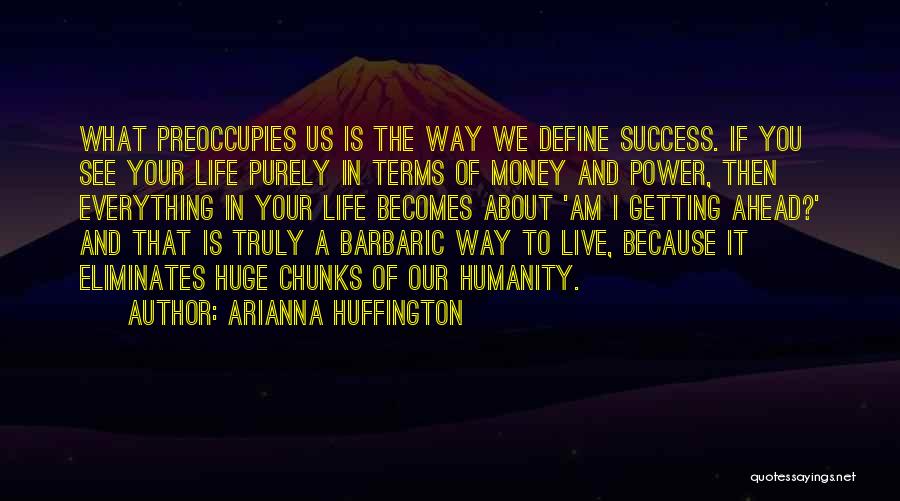 Arianna Huffington Quotes: What Preoccupies Us Is The Way We Define Success. If You See Your Life Purely In Terms Of Money And