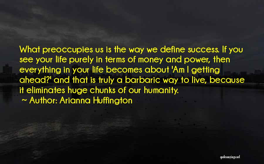 Arianna Huffington Quotes: What Preoccupies Us Is The Way We Define Success. If You See Your Life Purely In Terms Of Money And