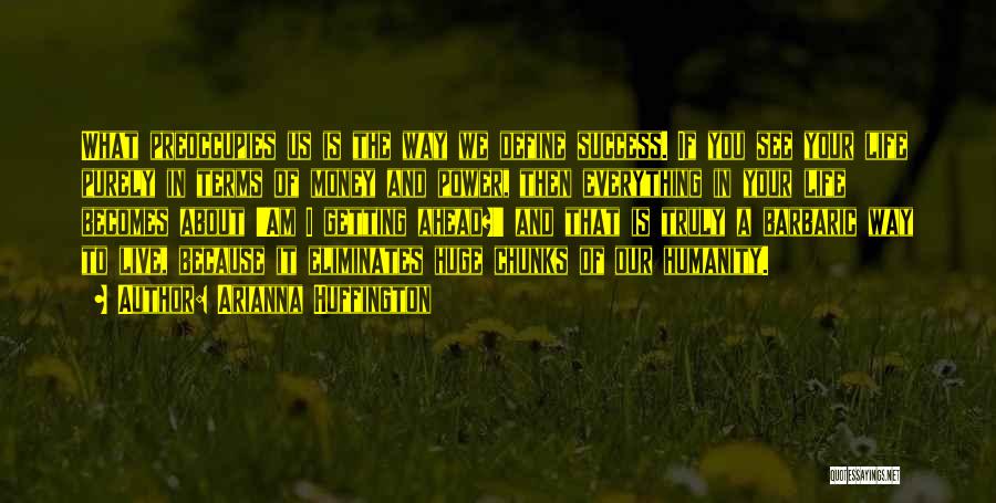 Arianna Huffington Quotes: What Preoccupies Us Is The Way We Define Success. If You See Your Life Purely In Terms Of Money And