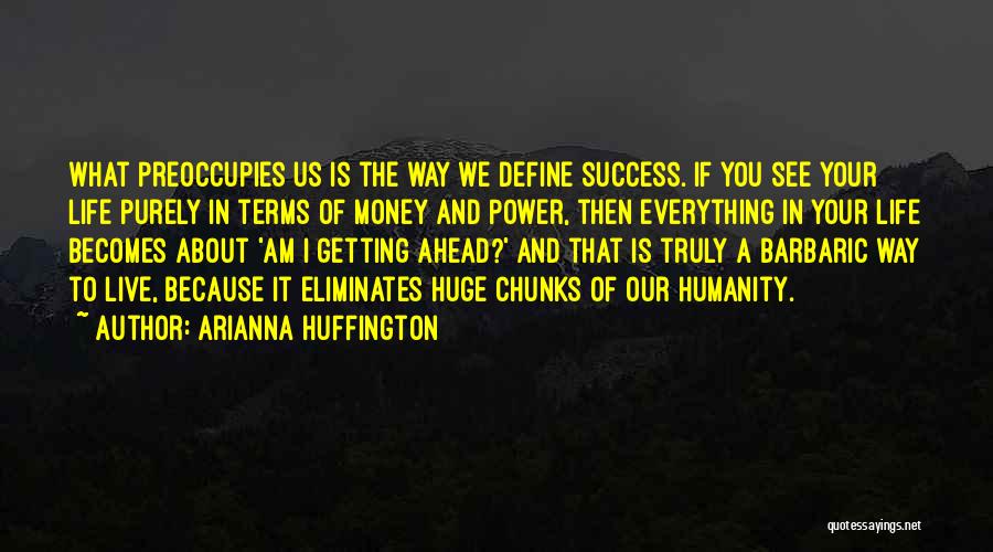 Arianna Huffington Quotes: What Preoccupies Us Is The Way We Define Success. If You See Your Life Purely In Terms Of Money And