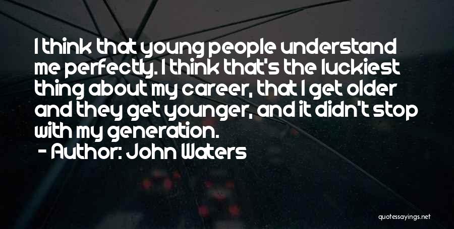 John Waters Quotes: I Think That Young People Understand Me Perfectly. I Think That's The Luckiest Thing About My Career, That I Get