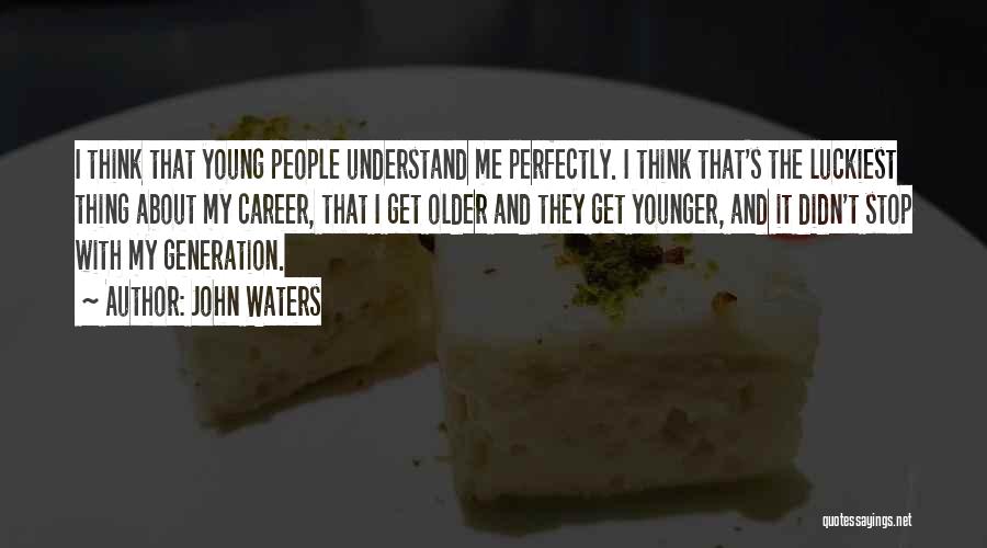 John Waters Quotes: I Think That Young People Understand Me Perfectly. I Think That's The Luckiest Thing About My Career, That I Get