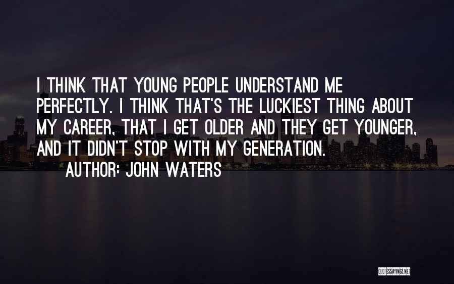 John Waters Quotes: I Think That Young People Understand Me Perfectly. I Think That's The Luckiest Thing About My Career, That I Get