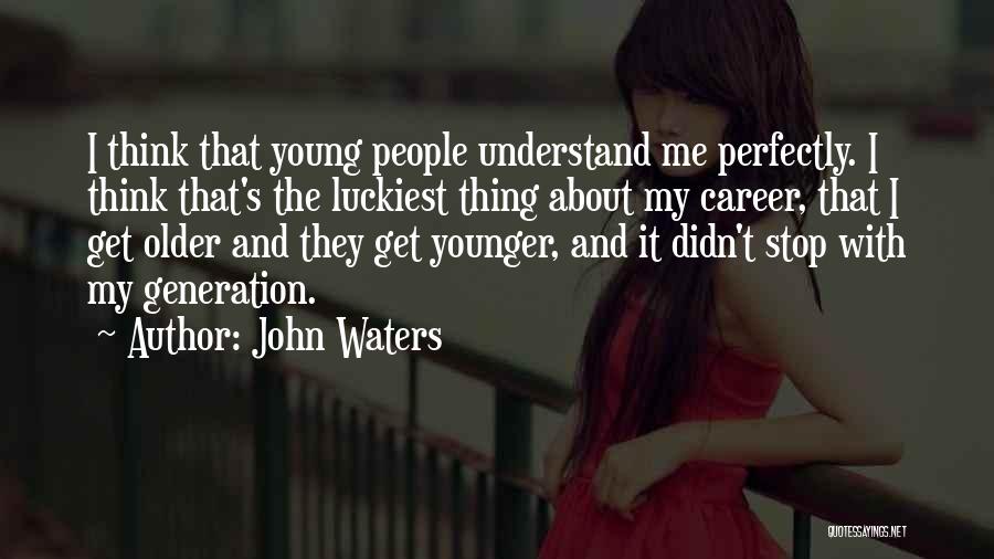 John Waters Quotes: I Think That Young People Understand Me Perfectly. I Think That's The Luckiest Thing About My Career, That I Get