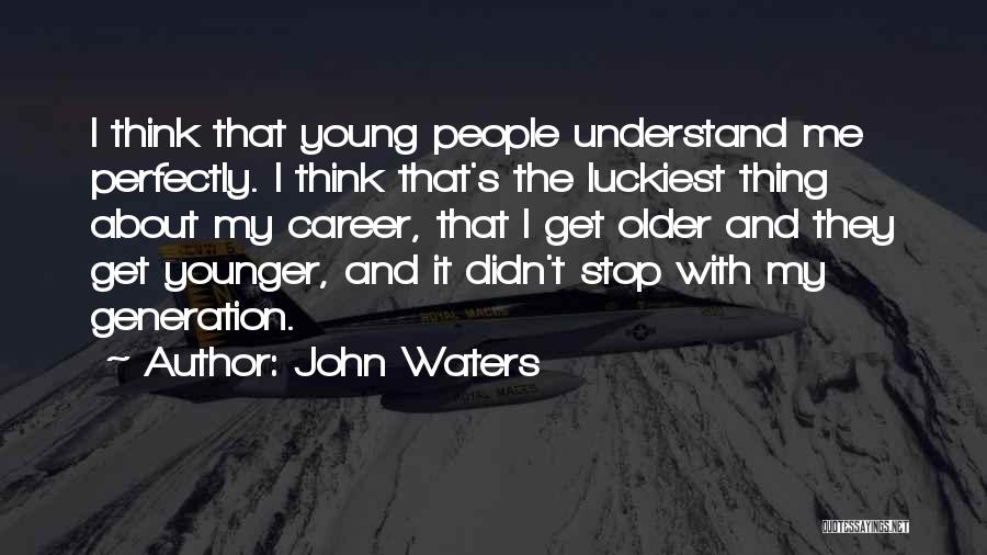 John Waters Quotes: I Think That Young People Understand Me Perfectly. I Think That's The Luckiest Thing About My Career, That I Get