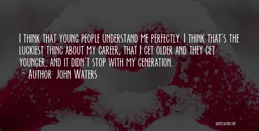 John Waters Quotes: I Think That Young People Understand Me Perfectly. I Think That's The Luckiest Thing About My Career, That I Get