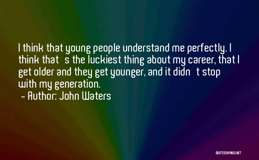 John Waters Quotes: I Think That Young People Understand Me Perfectly. I Think That's The Luckiest Thing About My Career, That I Get