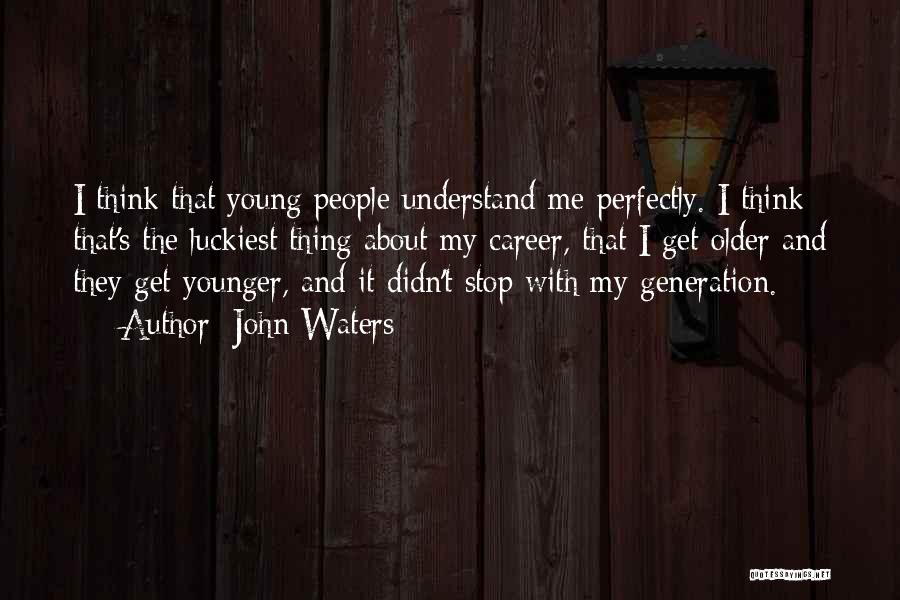 John Waters Quotes: I Think That Young People Understand Me Perfectly. I Think That's The Luckiest Thing About My Career, That I Get