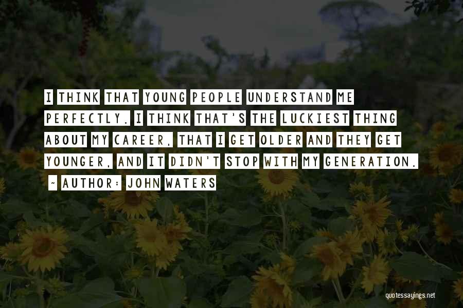 John Waters Quotes: I Think That Young People Understand Me Perfectly. I Think That's The Luckiest Thing About My Career, That I Get