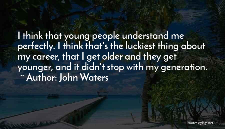John Waters Quotes: I Think That Young People Understand Me Perfectly. I Think That's The Luckiest Thing About My Career, That I Get