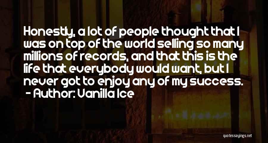 Vanilla Ice Quotes: Honestly, A Lot Of People Thought That I Was On Top Of The World Selling So Many Millions Of Records,