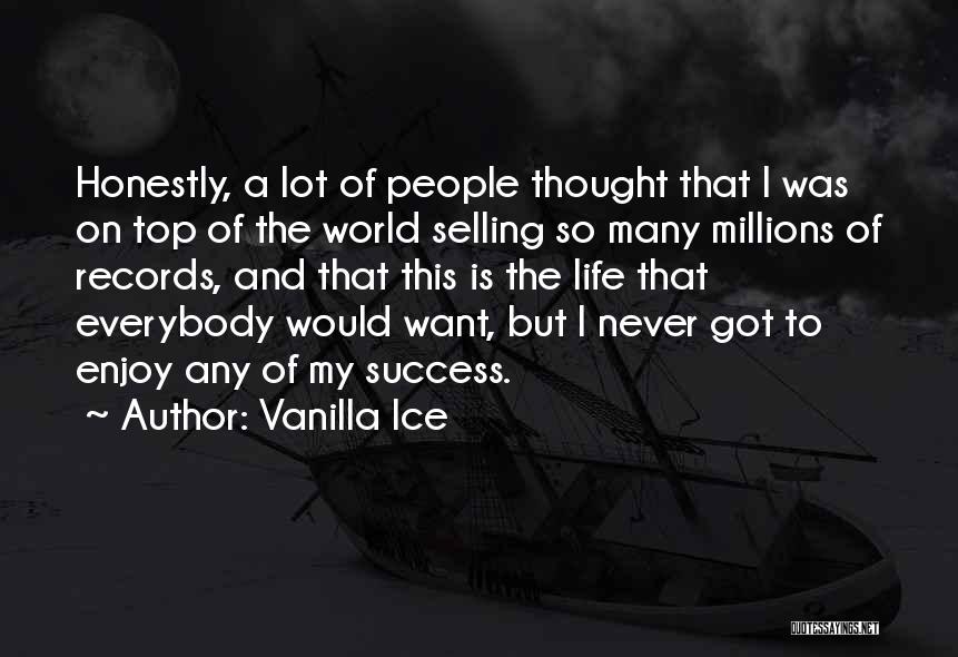 Vanilla Ice Quotes: Honestly, A Lot Of People Thought That I Was On Top Of The World Selling So Many Millions Of Records,