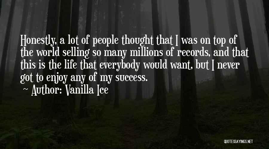 Vanilla Ice Quotes: Honestly, A Lot Of People Thought That I Was On Top Of The World Selling So Many Millions Of Records,